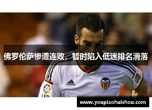 佛罗伦萨惨遭连败，暂时陷入低迷排名滑落