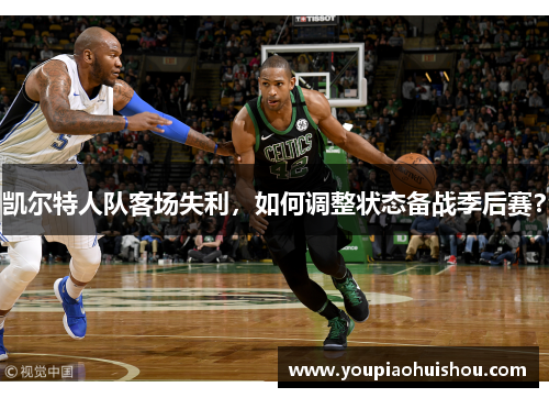 凯尔特人队客场失利，如何调整状态备战季后赛？