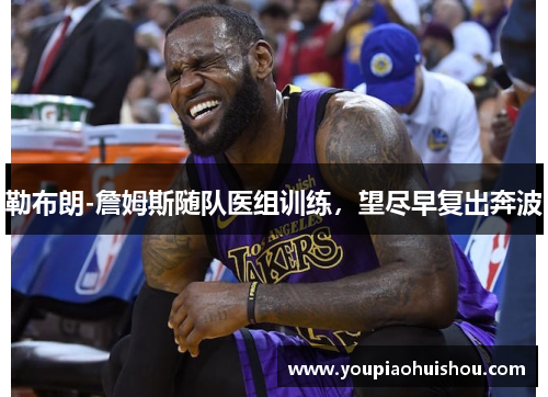 勒布朗-詹姆斯随队医组训练，望尽早复出奔波