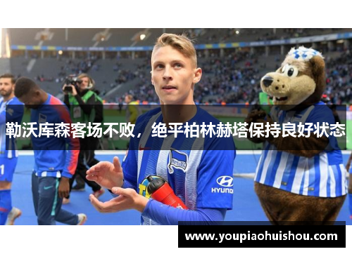 勒沃库森客场不败，绝平柏林赫塔保持良好状态