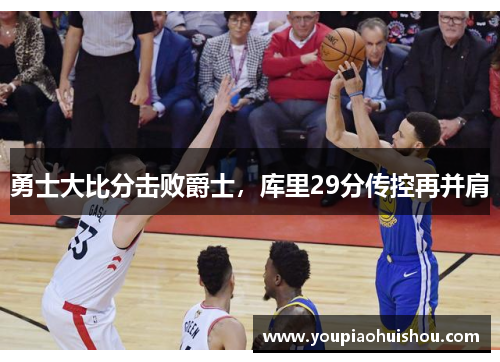 勇士大比分击败爵士，库里29分传控再并肩