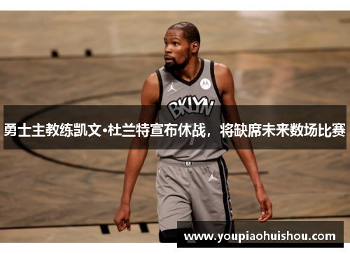 勇士主教练凯文·杜兰特宣布休战，将缺席未来数场比赛