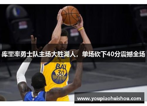 库里率勇士队主场大胜湖人，单场砍下40分震撼全场