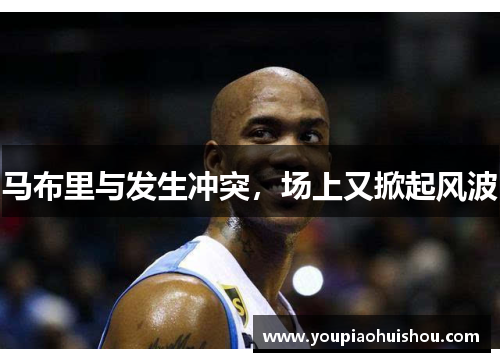 马布里与发生冲突，场上又掀起风波