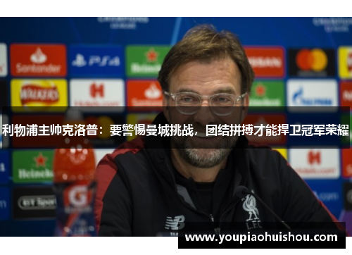 利物浦主帅克洛普：要警惕曼城挑战，团结拼搏才能捍卫冠军荣耀