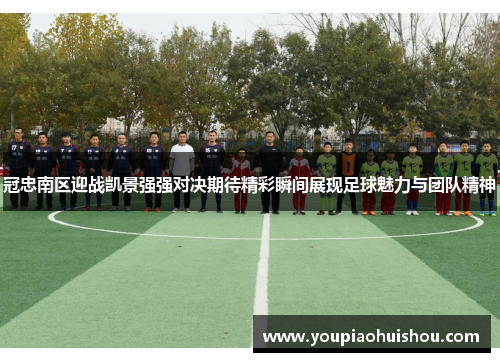 冠忠南区迎战凯景强强对决期待精彩瞬间展现足球魅力与团队精神