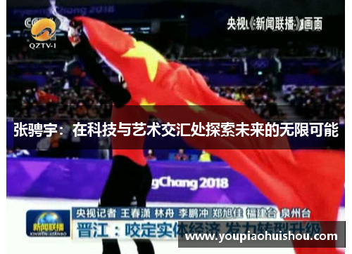 张骋宇：在科技与艺术交汇处探索未来的无限可能
