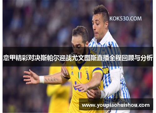 意甲精彩对决斯帕尔迎战尤文图斯直播全程回顾与分析