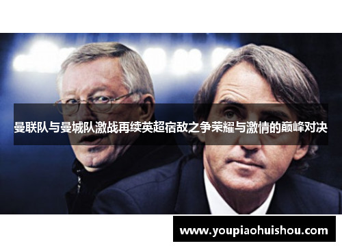 曼联队与曼城队激战再续英超宿敌之争荣耀与激情的巅峰对决