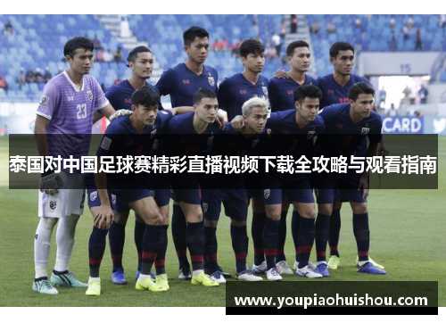 泰国对中国足球赛精彩直播视频下载全攻略与观看指南