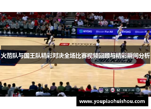 火箭队与国王队精彩对决全场比赛视频回顾与精彩瞬间分析
