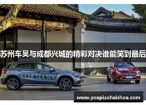 苏州车吴与成都兴城的精彩对决谁能笑到最后
