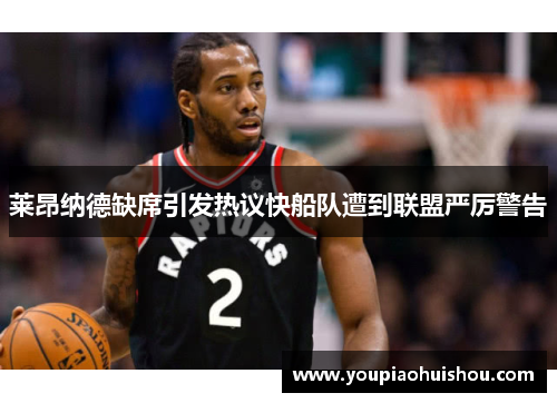 莱昂纳德缺席引发热议快船队遭到联盟严厉警告