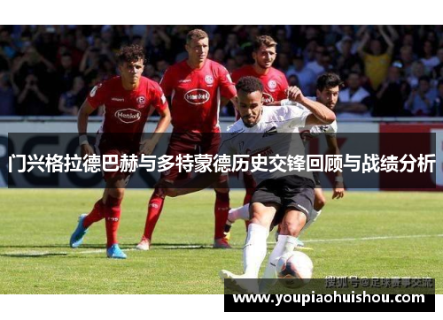 门兴格拉德巴赫与多特蒙德历史交锋回顾与战绩分析