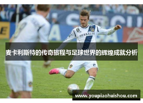麦卡利斯特的传奇旅程与足球世界的辉煌成就分析