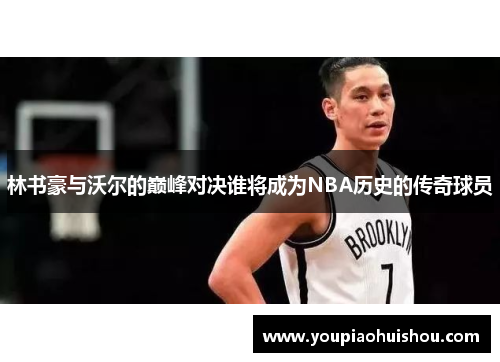 林书豪与沃尔的巅峰对决谁将成为NBA历史的传奇球员