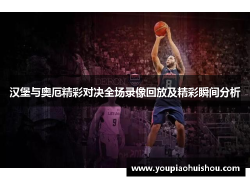 汉堡与奥厄精彩对决全场录像回放及精彩瞬间分析