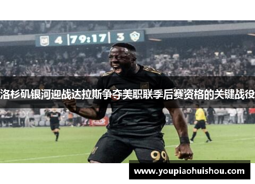 洛杉矶银河迎战达拉斯争夺美职联季后赛资格的关键战役