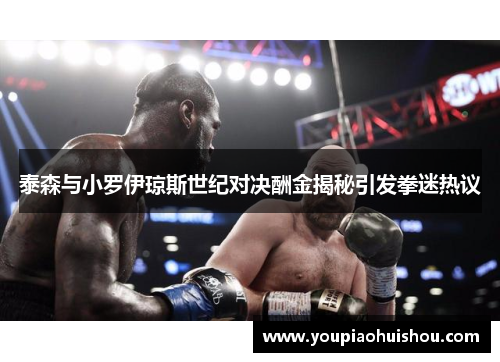 泰森与小罗伊琼斯世纪对决酬金揭秘引发拳迷热议