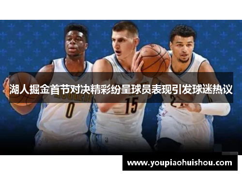 湖人掘金首节对决精彩纷呈球员表现引发球迷热议